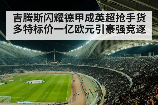 吉腾斯闪耀德甲成英超抢手货 多特标价一亿欧元引豪强竞逐