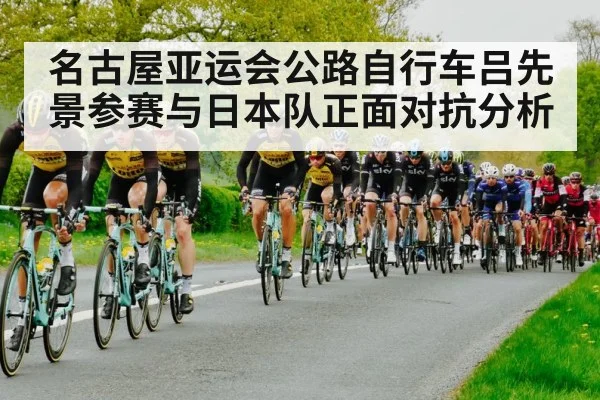 名古屋亚运会公路自行车吕先景参赛与日本队正面对抗分析