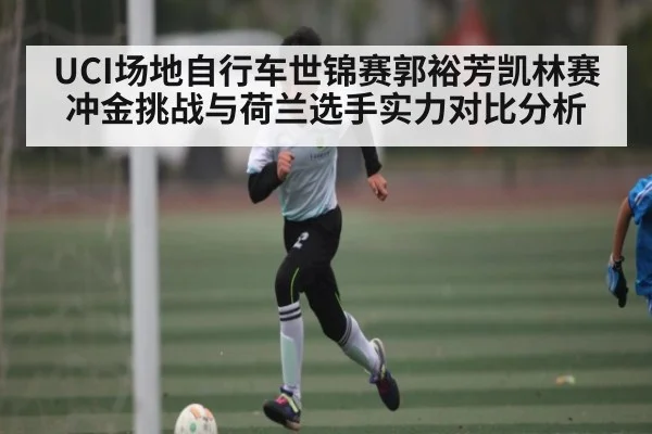 UCI场地自行车世锦赛郭裕芳凯林赛冲金挑战与荷兰选手实力对比分析