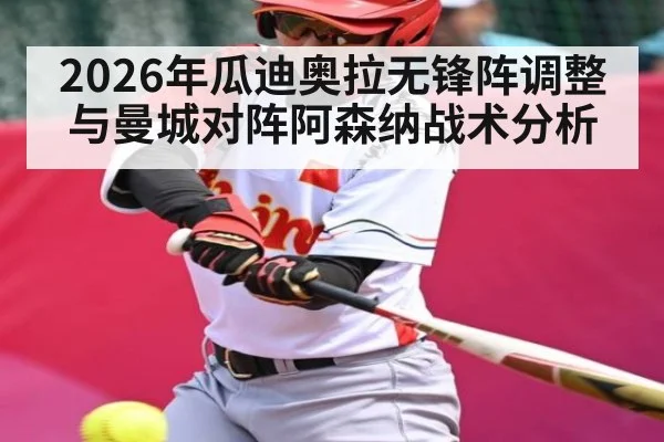 2026年瓜迪奥拉无锋阵调整与曼城对阵阿森纳战术分析