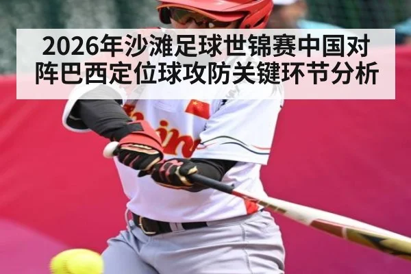2026年沙滩足球世锦赛中国对阵巴西定位球攻防关键环节分析